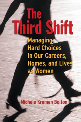 The Third Shift: Managing Hard Choices in Our Careers, Homes, and Lives as Women - Bolton, Michele