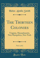 The Thirteen Colonies, Vol. 1 of 2: Virginia, Massachusetts, New Hampshire, New York (Classic Reprint)