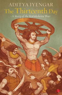 The Thirteenth Day: A Story of the Kurukshetra War - Iyengar, Aditya