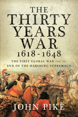 The Thirty Years War, 1618 - 1648: The First Global War and the end of Habsburg Supremacy - Pike, John