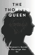 The Thorned Queen: A Woman's Guide to Revenge Her Ex