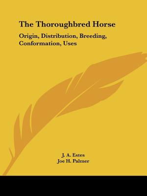 The Thoroughbred Horse: Origin, Distribution, Breeding, Conformation, Uses - Estes, J a, and Palmer, Joe H