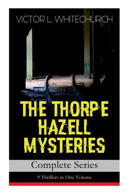 THE THORPE HAZELL MYSTERIES - Complete Series: 9 Thrillers in One Volume: Peter Crane's Cigars, The Affair of the Corridor Express, How the Bank Was Saved, The Affair of the German Dispatch-Box... - Whitechurch, Victor L