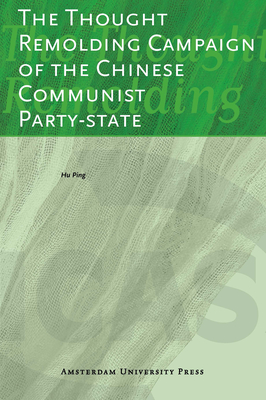 The Thought Remolding Campaign of the Chinese Communist Party-state - Hu, Ping, and Wu, Yenna (Translated by), and Williams, Philip (Editor)