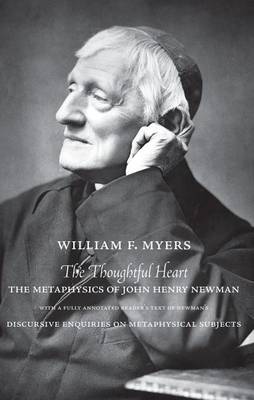 The Thoughtful Heart: The Metaphysics of John Henry Newman: With a Fully Annotated Reader's Text of Newman's Discursive Enquiries on Metaphysical Subjects - Myers, William