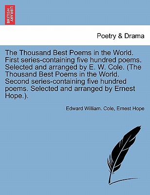 The Thousand Best Poems in the World. First Series-Containing Five Hundred Poems. Selected and Arranged by E. W. Cole. (the Thousand Best Poems in the World. Second Series-Containing Five Hundred Poems. Selected and Arranged by Ernest Hope.). - Cole, Edward William, and Hope, Ernest