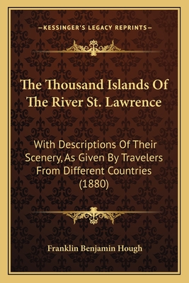 The Thousand Islands Of The River St. Lawrence: With Descriptions Of Their Scenery, As Given By Travelers From Different Countries (1880) - Hough, Franklin Benjamin (Editor)