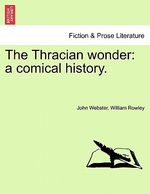 The Thracian Wonder: A Comical History. - Webster, John, and Rowley, William