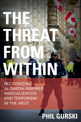 The Threat from Within: Recognizing Al Qaeda-Inspired Radicalization and Terrorism in the West - Gurski, Phil