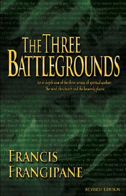 The Three Battlegrounds: An In-Depth View of the Three Arenas of Spiritual Warfare: The Mind, the Church and the Heavenly Places - Frangipane, Francis, Reverend