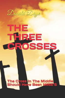 The Three Crosses: The Cross In The Middle Should Have Been MINE'S - Daye, Donald