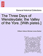 The Three Days of Wensleydale; The Valley of the Yore. [With Plates.] - Barker, William Gideon Michael Jones