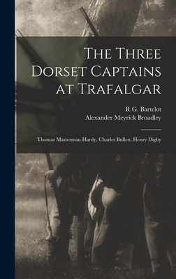 The Three Dorset Captains at Trafalgar: Thomas Masterman Hardy, Charles Bullen, Henry Digby - Broadley, Alexander Meyrick, and Bartelot, R G