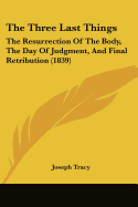 The Three Last Things: The Resurrection Of The Body, The Day Of Judgment, And Final Retribution (1839)