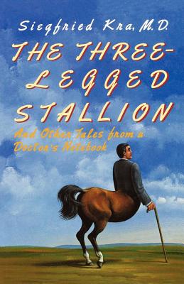 The Three-Legged Stallion: And Other Tales from a Doctor's Notebook - Kra, Siegfried