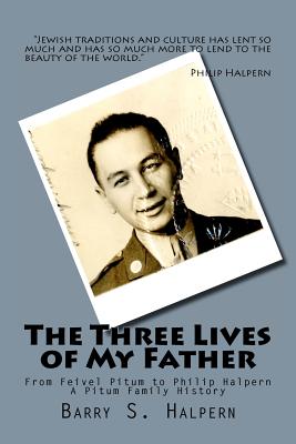 The Three Lives of My Father: From Feivel Pitum to Philip Halpern - Halpern, Barry S