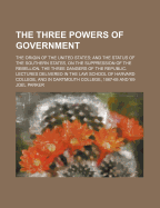 The Three Powers of Government. the Origin of the United States; And the Status of the Southern States, on the Suppression of the Rebelion. the Three Dangers of the Republic: Lectures Delivered in the Law School of Harvard College, and in Dartmouth Colleg