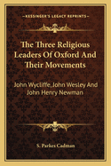 The Three Religious Leaders Of Oxford And Their Movements: John Wycliffe, John Wesley And John Henry Newman