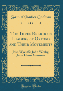 The Three Religious Leaders of Oxford and Their Movements: John Wycliffe, John Wesley, John Henry Newman (Classic Reprint)