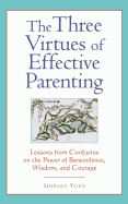 The Three Virtues of Effective Parenting Lessons from Confucius on the Power of Benevolence, Wisdom, and Courage