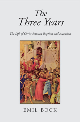 The Three Years: The Life of Christ Between Baptism and Ascension - Bock, Emil, and Heidenreich, Alfred (Translated by)