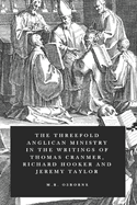 The Threefold Anglican Ministry: In the Writings of Thomas Cranmer, Richard Hooker and Jeremy Taylor