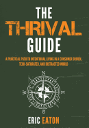 The Thrival Guide: A Practical Path to Intentional Living in a Consumer Driven, Tech-Saturated, and Distracted World