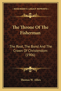 The Throne Of The Fisherman: The Root, The Bond And The Crown Of Christendom (1906)