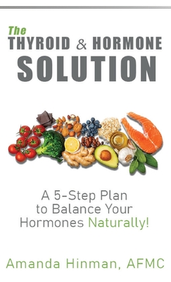 The Thyroid and Hormone Solution: A 5-Step Plan to Balance Your Hormones Naturally! - Hinman, Amanda