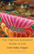 The Tibetan Buddhist Home Altar: Practical and Spiritual Advice: Buddhist Practices for Daily Life Using Your Personal Altar