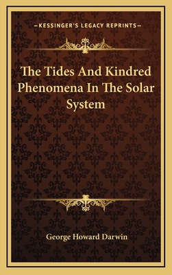 The Tides and Kindred Phenomena in the Solar System - Darwin, George Howard, Sir