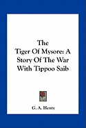 The Tiger Of Mysore: A Story Of The War With Tippoo Saib