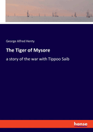 The Tiger of Mysore: a story of the war with Tippoo Saib