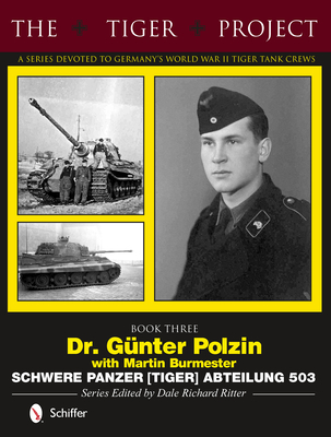 The Tiger Project: A Series Devoted to Germany's World War II Tiger Tank Crews: Book Three - Dr. Gnter Polzin - Schwere Panzer (Tiger) Abteilung 503 - Ritter, Dale Richard (Editor)