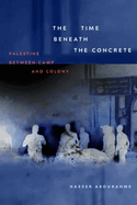 The Time Beneath the Concrete: Palestine Between Camp and Colony