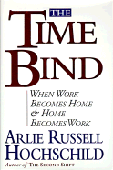 The Time Bind: When Work Becomes Home and Home Becomes Work - Hochschild, Arlie Russell, and Hochschild