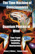 The Time Machine of Consciousness - Quantum Physics of Mind: Time Travel, Cosmology, Relativity, Neuroscience