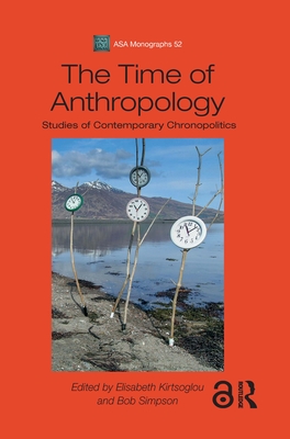 The Time of Anthropology: Studies of Contemporary Chronopolitics - Kirtsoglou, Elisabeth (Editor), and Simpson, Bob (Editor)