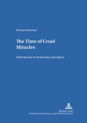 The Time of Cruel Miracles: Mythopoesis in Dostoevsky and Agnon - Gerigk, Horst-Jrgen (Editor), and Katsman, Roman