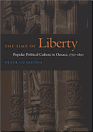 The Time of Liberty: Popular Political Culture in Oaxaca, 1750-1850