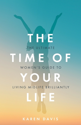 The Time of Your Life: The ultimate women's guide to living midlife brilliantly - Davis, Karen