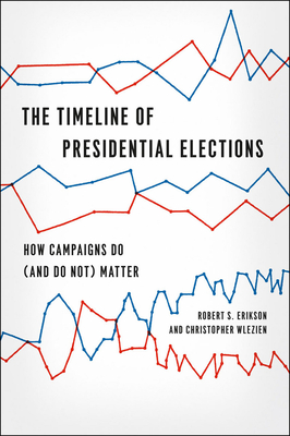 The Timeline of Presidential Elections: How Campaigns Do (and Do Not) Matter - Erikson, Robert S, and Wlezien, Christopher