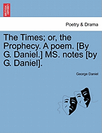 The Times; Or, the Prophecy. a Poem. [by G. Daniel.] Ms. Notes [by G. Daniel].