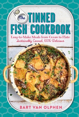 The Tinned Fish Cookbook: Easy-to-Make Meals from Ocean to Plate - Sustainably Canned, 100% Delicious - van Olphen, Bart