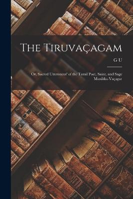 The Tiruvaagam; or, Sacred Utterances' of the Tamil Poet, Saint, and Sage Manikka-Vaagar - Pope, G U 1820-1908, and Manikkavacakar, 9th Cent