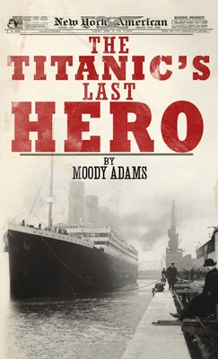 The Titanic's Last Hero: A Startling True Story That Can Change Your Life Forever - Adams, Moody