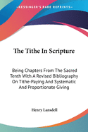 The Tithe In Scripture: Being Chapters From The Sacred Tenth With A Revised Bibliography On Tithe-Paying And Systematic And Proportionate Giving