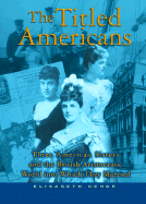 The Titled Americans: Three American Sisters and the British Aristocratic World Into Which They Married