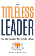 The Titleless Leader: How to Get Things Done When You're Not in Charge