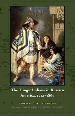 The Tlingit Indians in Russian America, 1741-1867 - Grinev, Andrei Val'terovich, and Bland, Richard L, Dr., PH.D (Translated by), and Solovjova, Katerina G (Translated by)